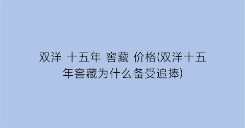 双洋 十五年 窖藏 价格(双洋十五年窖藏为什么备受追捧)
